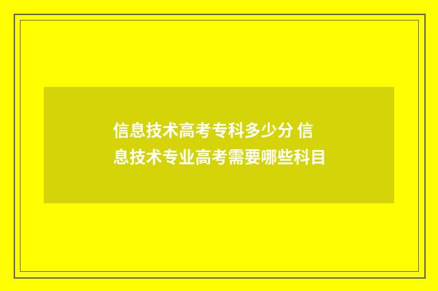 信息技术高考专科多少分 信息技术专业高考需要哪些科目