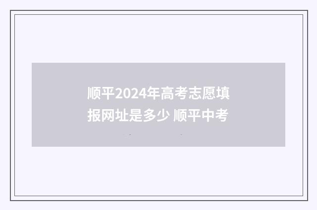 顺平2024年高考志愿填报网址是多少 顺平中考