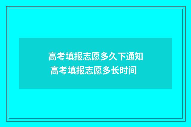 高考填报志愿多久下通知 高考填报志愿多长时间