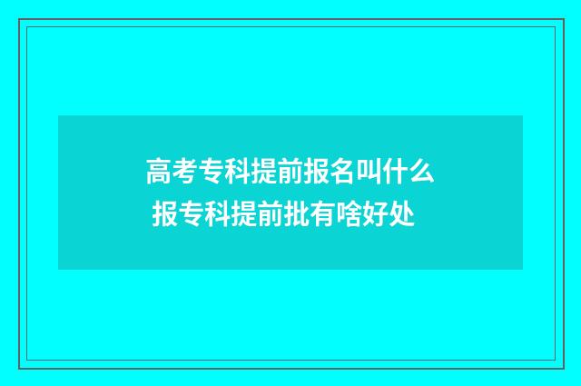 高考专科提前报名叫什么 报专科提前批有啥好处