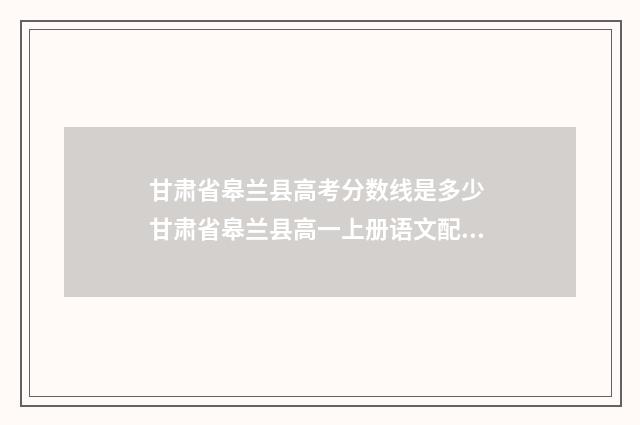 甘肃省皋兰县高考分数线是多少 甘肃省皋兰县高一上册语文配套练图片