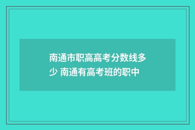 南通市职高高考分数线多少 南通有高考班的职中