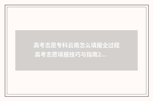 高考志愿专科云南怎么填报全过程 高考志愿填报技巧与指南2021专科