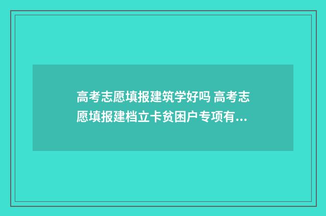 高考志愿填报建筑学好吗 高考志愿填报建档立卡贫困户专项有什么区别