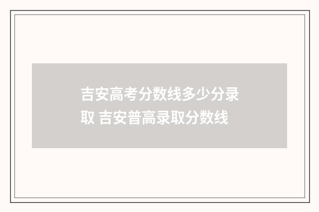 吉安高考分数线多少分录取 吉安普高录取分数线