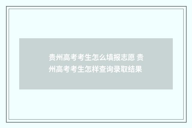 贵州高考考生怎么填报志愿 贵州高考考生怎样查询录取结果