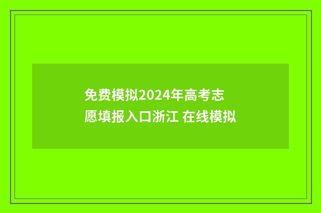 免费模拟2024年高考志愿填报入口浙江 在线模拟