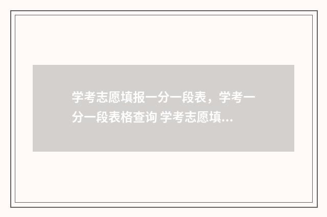 学考志愿填报一分一段表，学考一分一段表格查询 学考志愿填报一般填几个