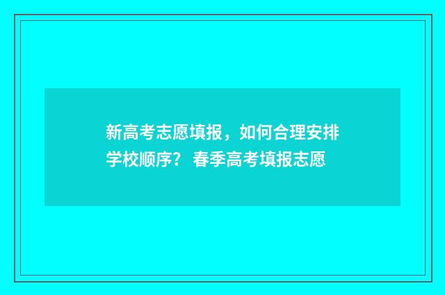 新高考志愿填报，如何合理安排学校顺序？ 春季高考填报志愿