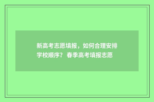 新高考志愿填报，如何合理安排学校顺序？ 春季高考填报志愿