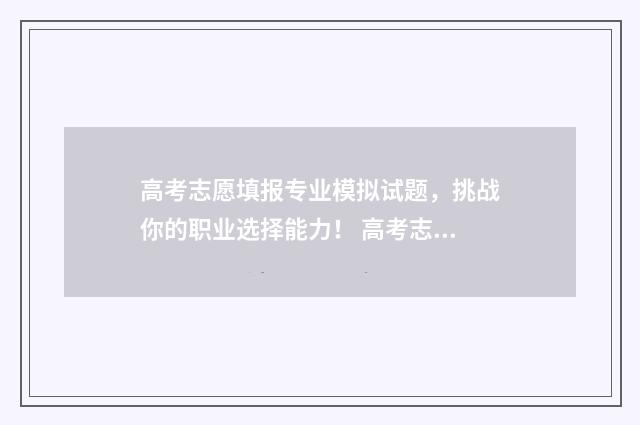 高考志愿填报专业模拟试题，挑战你的职业选择能力！ 高考志愿填报怎么填报