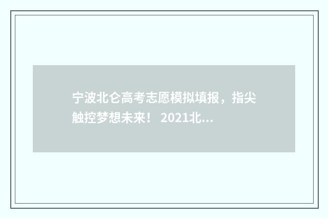 宁波北仑高考志愿模拟填报，指尖触控梦想未来！ 2021北仑高中高考喜报
