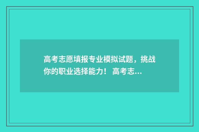 高考志愿填报专业模拟试题，挑战你的职业选择能力！ 高考志愿填报怎么填报