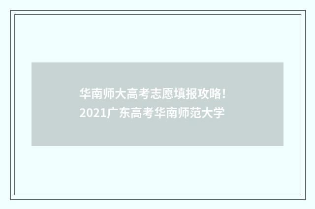 华南师大高考志愿填报攻略！ 2021广东高考华南师范大学