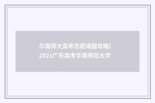 华南师大高考志愿填报攻略！ 2021广东高考华南师范大学