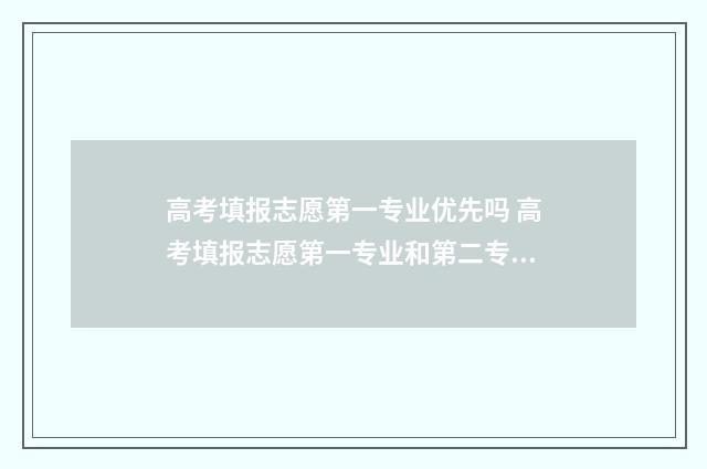 高考填报志愿第一专业优先吗 高考填报志愿第一专业和第二专业的区别