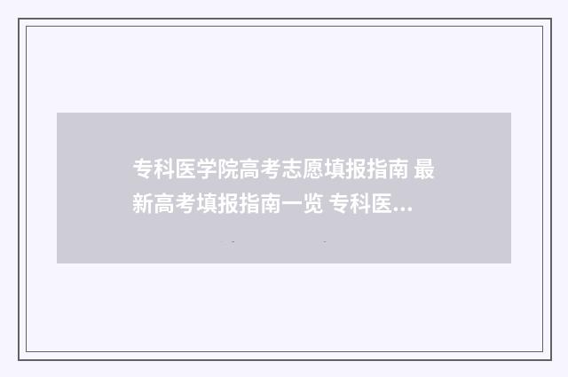 专科医学院高考志愿填报指南 最新高考填报指南一览 专科医学院多少分
