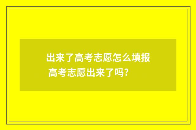 出来了高考志愿怎么填报 高考志愿出来了吗?