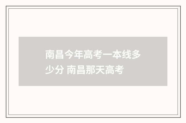 南昌今年高考一本线多少分 南昌那天高考