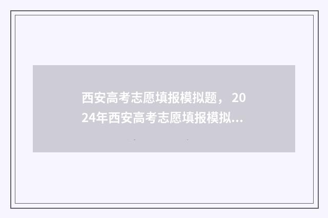 西安高考志愿填报模拟题， 2024年西安高考志愿填报模拟，西安高考志愿网上填报入口 西安高考志愿填报时间顺序