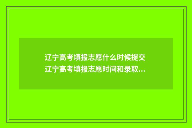 辽宁高考填报志愿什么时候提交 辽宁高考填报志愿时间和录取时间