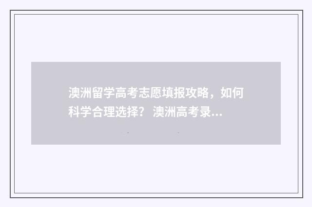 澳洲留学高考志愿填报攻略，如何科学合理选择？ 澳洲高考录取率