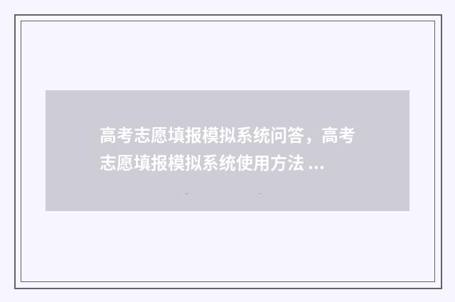 高考志愿填报模拟系统问答，高考志愿填报模拟系统使用方法 高考志愿填报模拟表电子版
