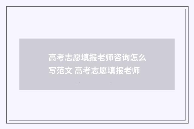 高考志愿填报老师咨询怎么写范文 高考志愿填报老师