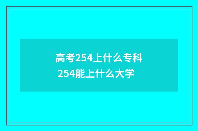 高考254上什么专科 254能上什么大学