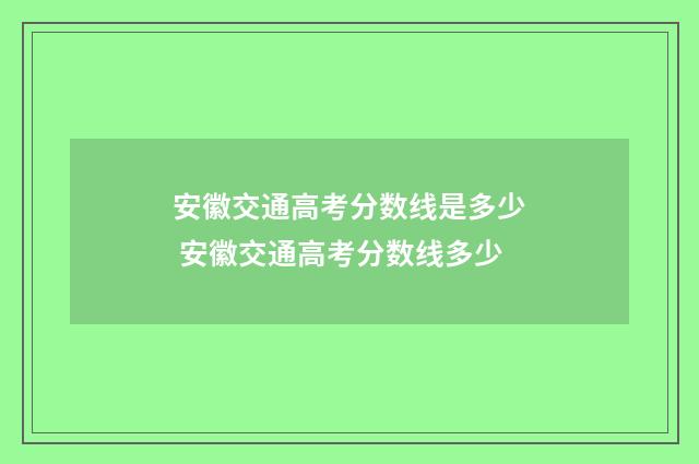安徽交通高考分数线是多少 安徽交通高考分数线多少