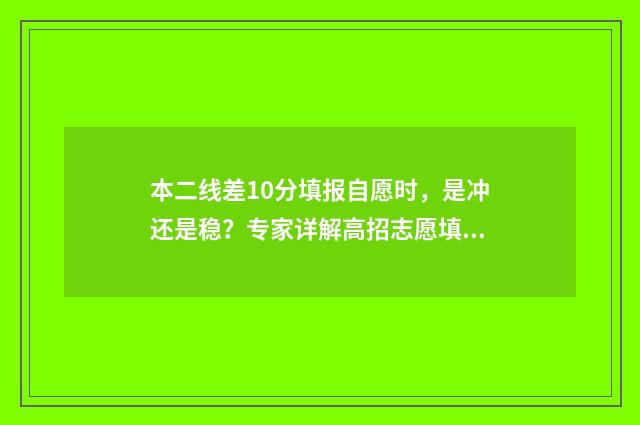 本二线差10分填报自愿时，是冲还是稳？专家详解高招志愿填报策略！ 二本线差二分能报二本吗