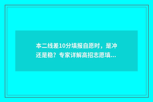 本二线差10分填报自愿时，是冲还是稳？专家详解高招志愿填报策略！ 二本线差二分能报二本吗