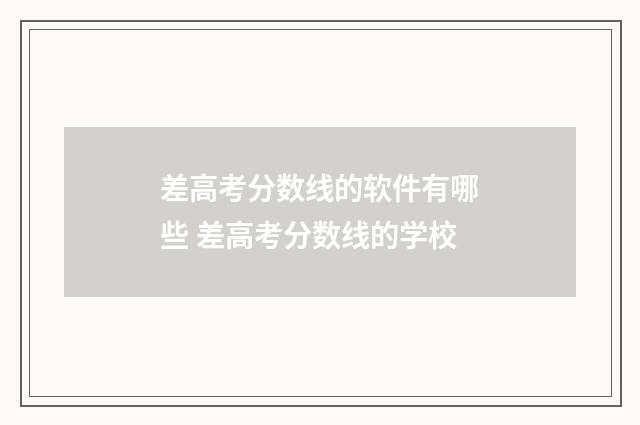 差高考分数线的软件有哪些 差高考分数线的学校