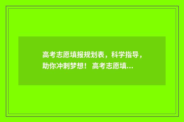 高考志愿填报规划表，科学指导，助你冲刺梦想！ 高考志愿填报规划师