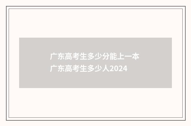 广东高考生多少分能上一本 广东高考生多少人2024