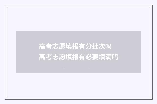 高考志愿填报有分批次吗 高考志愿填报有必要填满吗