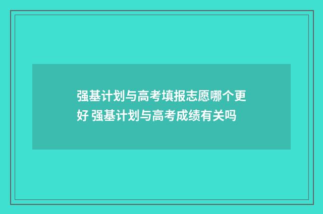 强基计划与高考填报志愿哪个更好 强基计划与高考成绩有关吗