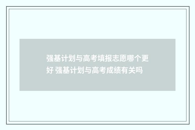 强基计划与高考填报志愿哪个更好 强基计划与高考成绩有关吗