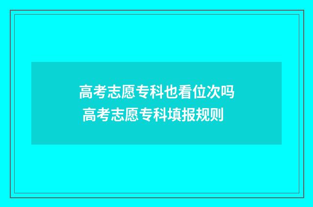 高考志愿专科也看位次吗 高考志愿专科填报规则