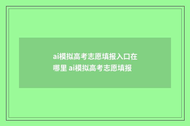 ai模拟高考志愿填报入口在哪里 ai模拟高考志愿填报