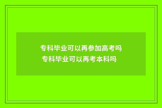 专科毕业可以再参加高考吗 专科毕业可以再考本科吗