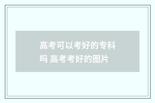 高考可以考好的专科吗 高考考好的图片