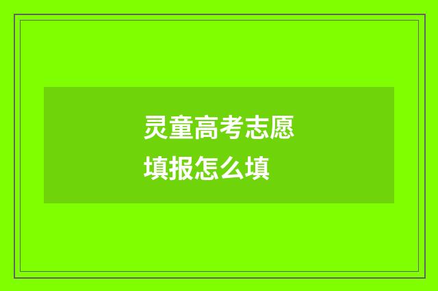 灵童高考志愿填报怎么填