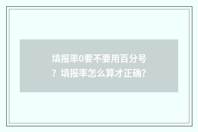 填报率0要不要用百分号？填报率怎么算才正确？
