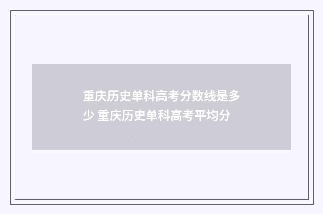 重庆历史单科高考分数线是多少 重庆历史单科高考平均分