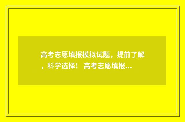 高考志愿填报模拟试题，提前了解，科学选择！ 高考志愿填报模拟