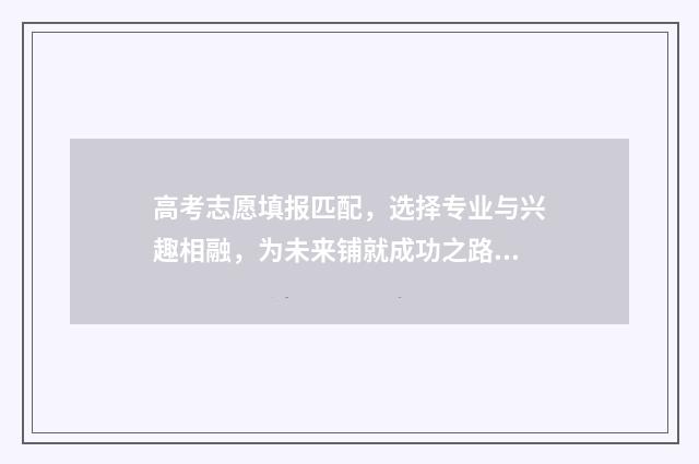 高考志愿填报匹配，选择专业与兴趣相融，为未来铺就成功之路！ 高考志愿填报匹配