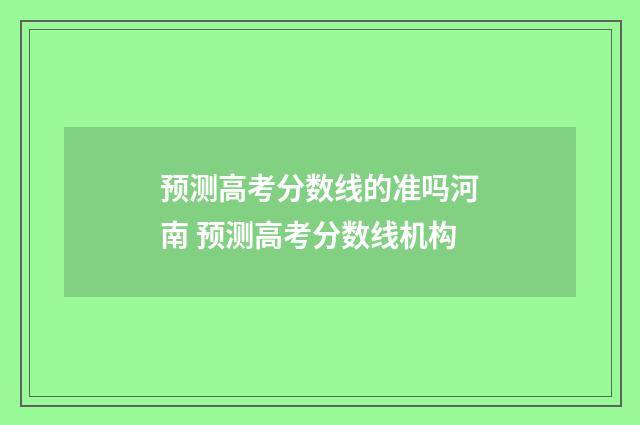 预测高考分数线的准吗河南 预测高考分数线机构
