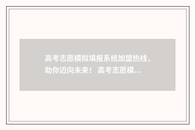 高考志愿模拟填报系统加盟热线，助你迈向未来！ 高考志愿模拟填报免费