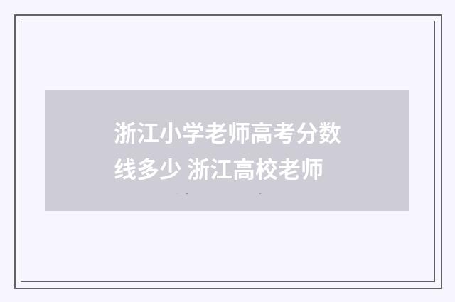 浙江小学老师高考分数线多少 浙江高校老师